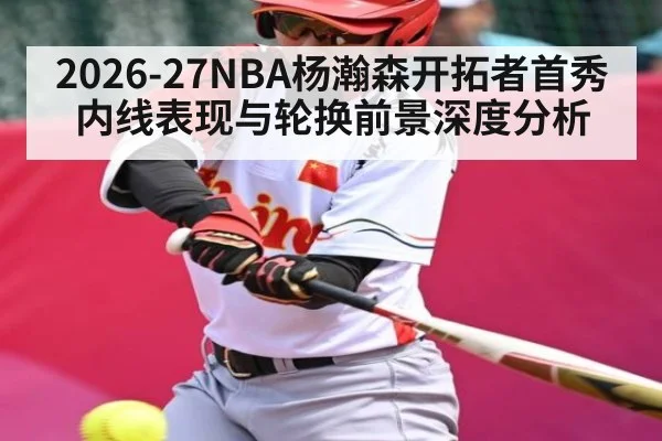 2026-27NBA杨瀚森开拓者首秀内线表现与轮换前景深度分析